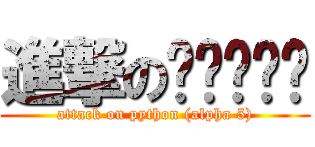 進撃のไพธอน (attack on python (alpha 5))