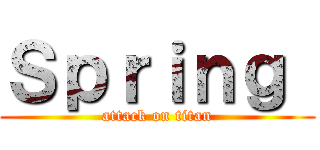 Ｓｐｒｉｎｇ  (attack on titan)