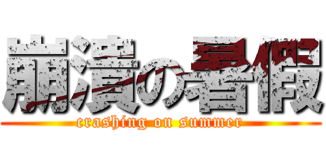 崩潰の暑假 (crashing on summer)