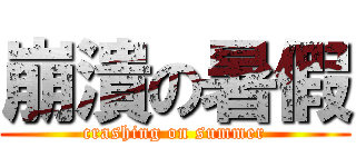 崩潰の暑假 (crashing on summer)