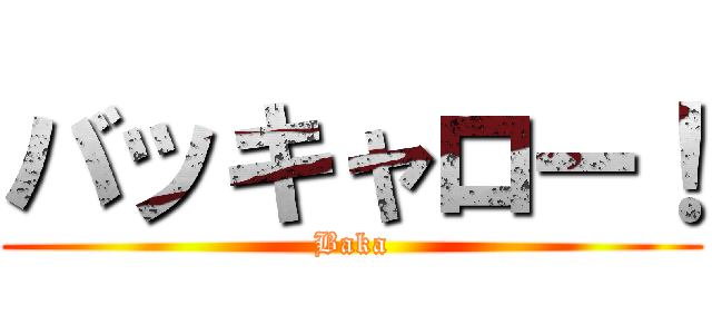 バッキャロー！ (Baka)