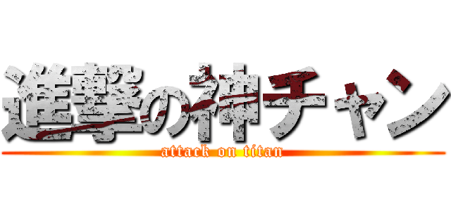 進撃の神チャン (attack on titan)