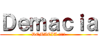 Ｄｅｍａｃｉａ (DEMACIA !!!!)