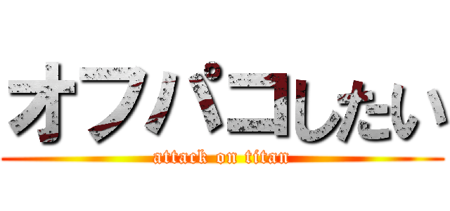 オフパコしたい (attack on titan)