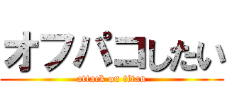 オフパコしたい (attack on titan)