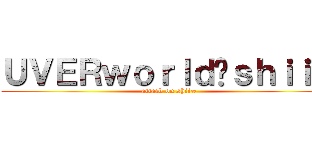 ＵＶＥＲｗｏｒｌｄ❌ｓｈｉｉ∞ (attack on shii∞)