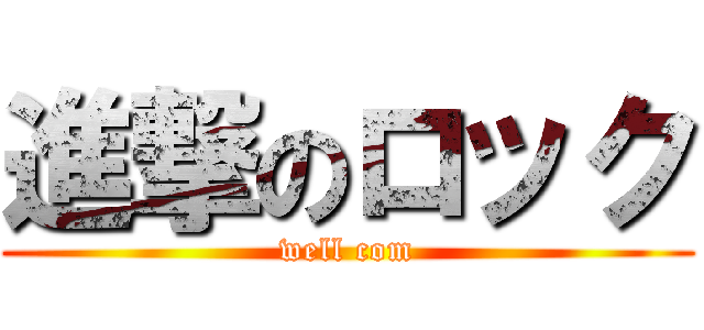 進撃のロック (well com)