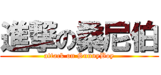 進撃の桑尼伯 (attack on SunnyBoy)