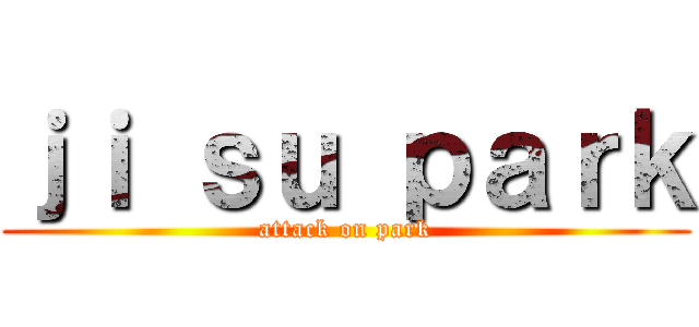 ｊｉ ｓｕ ｐａｒｋ (attack on park)