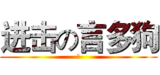 进击の言多狗 (狗)