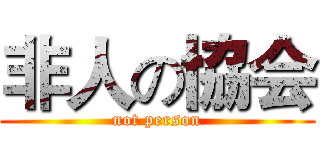 非人の協会 (not person)