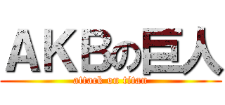 ＡＫＢの巨人 (attack on titan)