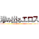 滲み出るエロス (ooze to eros)