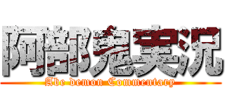 阿部鬼実況 (Abe demon Commentary)