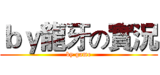 ｂｙ龍牙の實況 (by game)