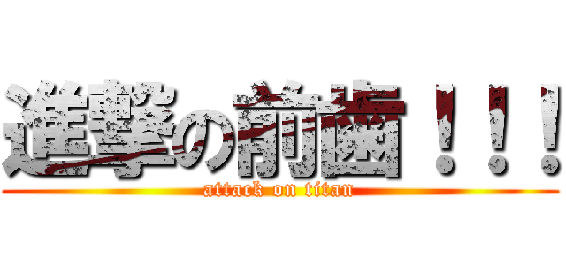 進撃の前歯！！！ (attack on titan)
