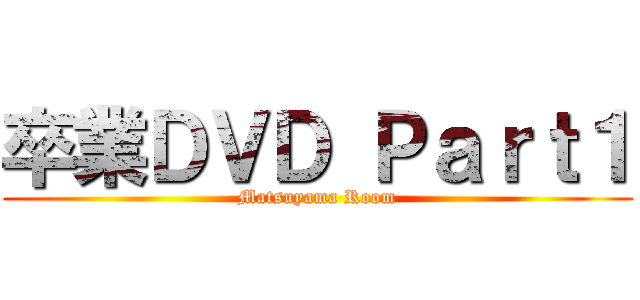 卒業ＤＶＤ Ｐａｒｔ１ (Matsuyama Room)