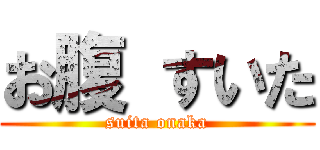 お腹 すいた (suita onaka)