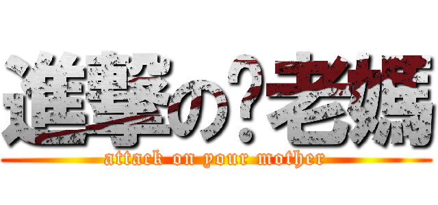 進撃の你老媽 (attack on your mother)