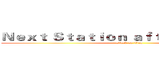Ｎｅｘｔ Ｓｔａｔｉｏｎ ａｆｔｅｒ Ｓｕｍｍｅｒ (attack on titan)