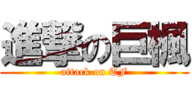 進撃の巨楓 (attack on TF)