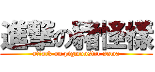 進撃の豬怪樣 (attack on pigmonster sama)
