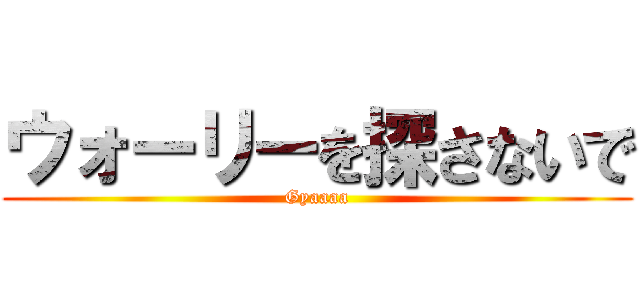 ウォーリーを探さないで (Gyaaaa)