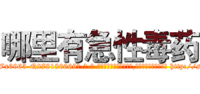 哪里有急性毒药 (哪里有急性毒药【电-186x2687x6963-Q278180069元-吉-药-业】我们做的是长期生意,靠的是老客户长期支持 http://sngk.net/YeJYsz
)