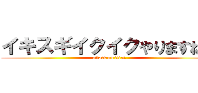 イキスギイクイクやりますねｘ (attack on titan)