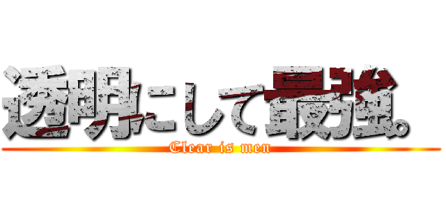 透明にして最強。 (Clear is men)