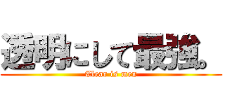 透明にして最強。 (Clear is men)