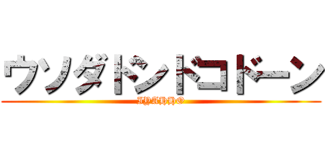 ウソダドンドコドーン (IYAHHO)