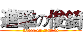 進擊の俊錡 (attack on chun ki)