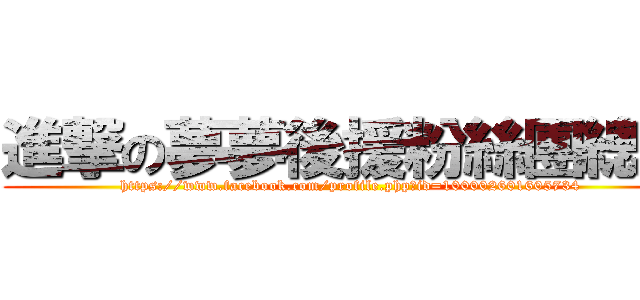 進撃の夢夢後援粉絲團總會 (https://www.facebook.com/profile.php?id=100002601605734)