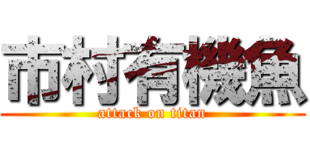 市村有機魚 (attack on titan)