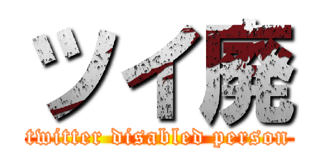 ツイ廃 (twitter disabled person)