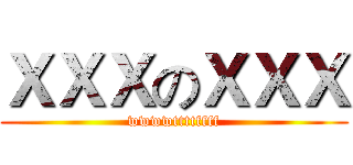 ＸＸＸのＸＸＸ (wwwwttttffff)