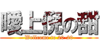 曖上倪の甜 (Wellcome to 20-20)