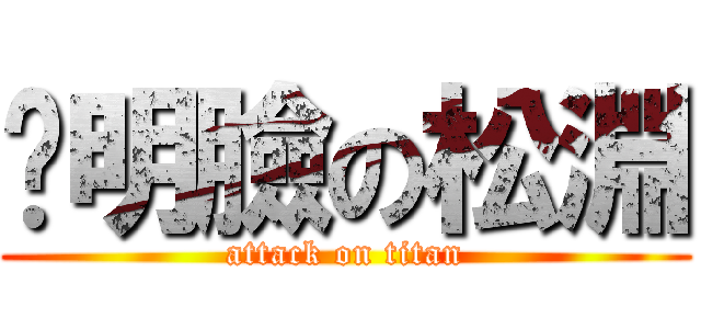 洨明臉の松淵 (attack on titan)
