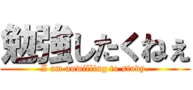 勉強したくねぇ (I am unwilling to study.)