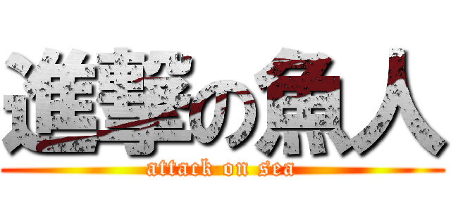 進撃の魚人 (attack on sea)