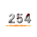 ２５４ (two five four)