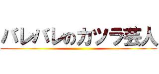 バレバレのカツラ芸人 ()