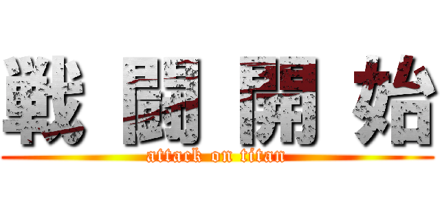 戦 闘 開 始 (attack on titan)