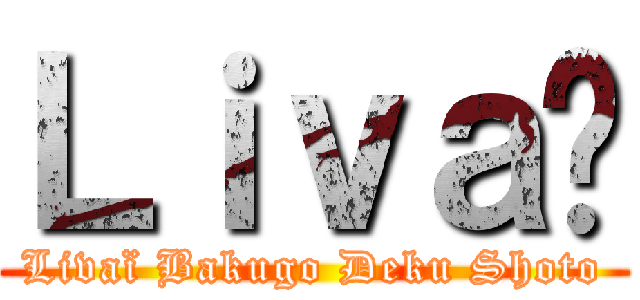 Ｌｉｖａï (Livaï Bakugo Deku Shoto)