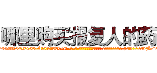 哪里购买报复人的药 (哪里购买报复人的药【电-186x2687x6963-Q278180069元-吉-药-业】我们做的是长期生意,靠的是老客户长期支持 http://sngk.net/99y6zW
)