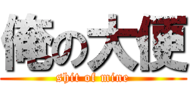 俺の大便 (shit of mine)