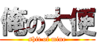 俺の大便 (shit of mine)