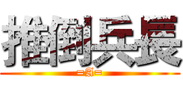 推倒兵長 (=A=)