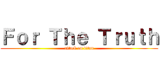 Ｆｏｒ Ｔｈｅ Ｔｒｕｔｈ (attack on titan)